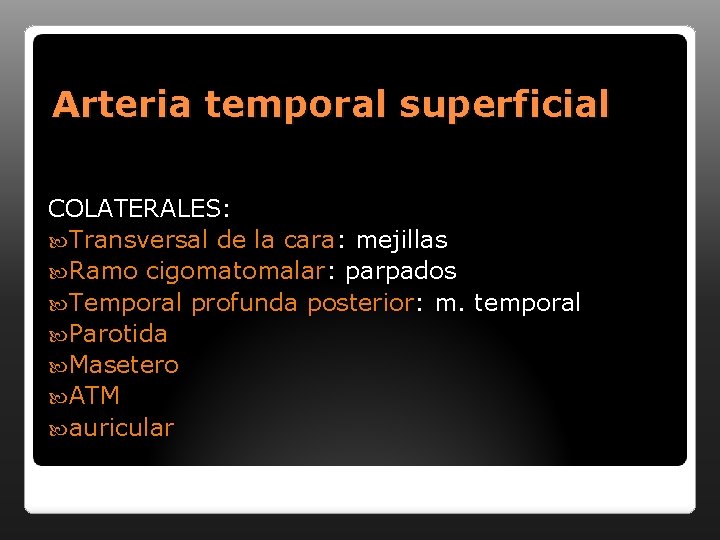 Arteria temporal superficial COLATERALES: Transversal de la cara: mejillas Ramo cigomatomalar: parpados Temporal profunda