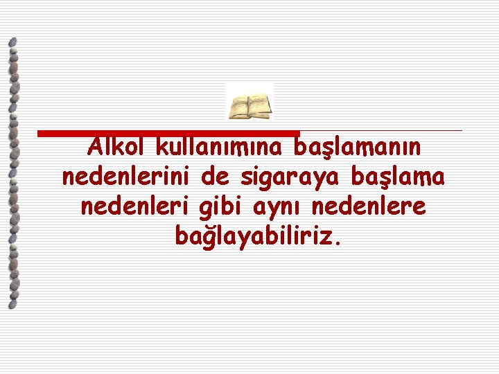 Alkol kullanımına başlamanın nedenlerini de sigaraya başlama nedenleri gibi aynı nedenlere bağlayabiliriz. 