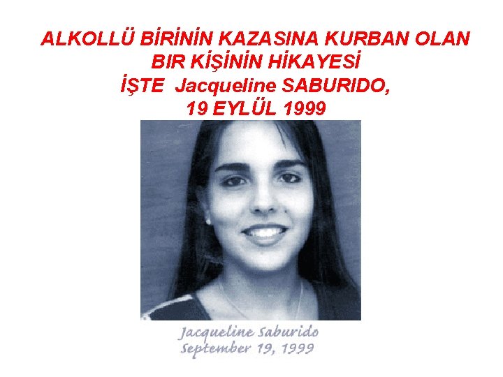 ALKOLLÜ BİRİNİN KAZASINA KURBAN OLAN BIR KİŞİNİN HİKAYESİ İŞTE Jacqueline SABURIDO, 19 EYLÜL 1999
