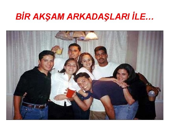 BİR AKŞAM ARKADAŞLARI İLE… BIR AKSAM ARKADASLARI ILE. 