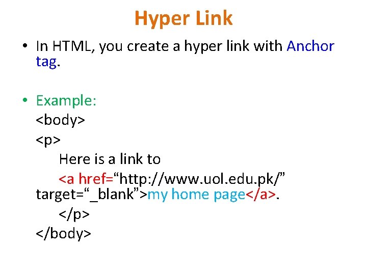 Hyper Link • In HTML, you create a hyper link with Anchor tag. •