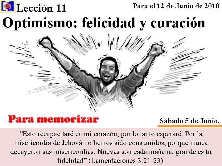 Lección 11 Para el 12 de Junio de 2010 Optimismo: felicidad y curación Sábado