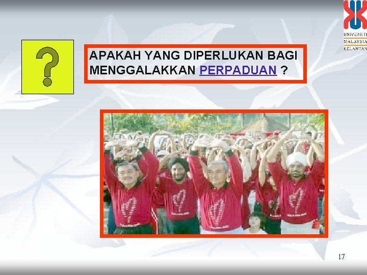 APAKAH YANG DIPERLUKAN BAGI MENGGALAKKAN PERPADUAN ? 17 