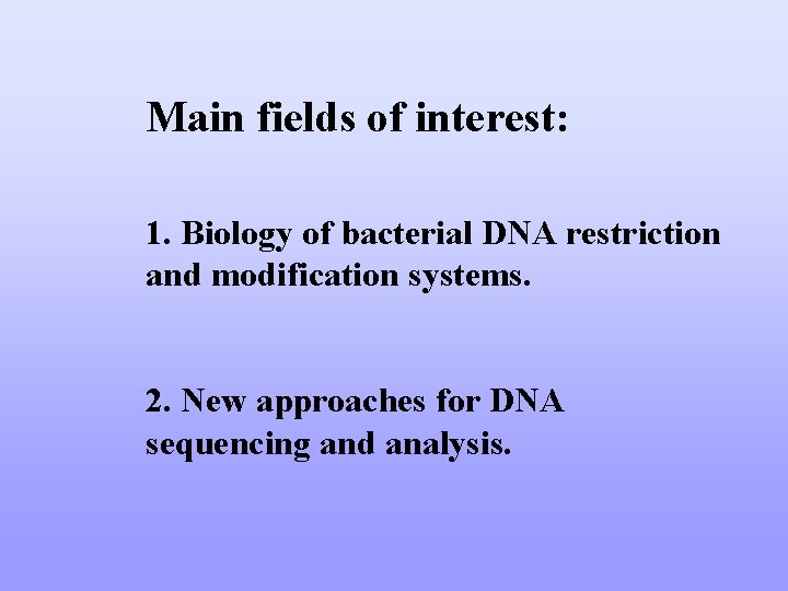 Main fields of interest: 1. Biology of bacterial DNA restriction and modification systems. 2.