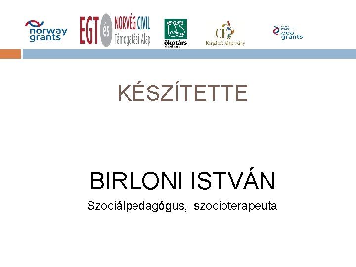 KÉSZÍTETTE BIRLONI ISTVÁN Szociálpedagógus, szocioterapeuta KÉSZÍTETTE BIRLONI ISTVÁN Szociálpedagógus, szocioterapeuta
