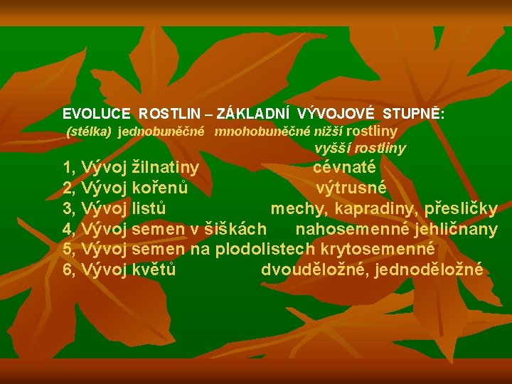 EVOLUCE ROSTLIN – ZÁKLADNÍ VÝVOJOVÉ STUPNĚ: (stélka) jednobuněčné mnohobuněčné nižší rostliny vyšší rostliny 1,