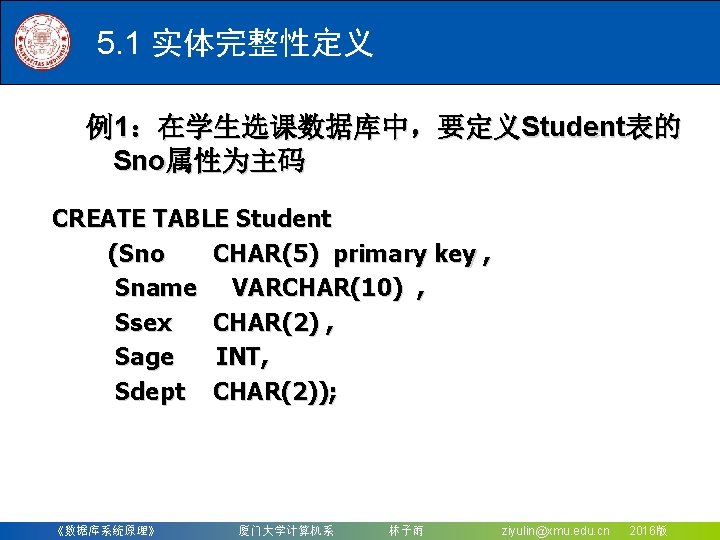 5. 1 实体完整性定义 例1：在学生选课数据库中，要定义Student表的 Sno属性为主码 CREATE TABLE Student (Sno CHAR(5) primary key , Sname