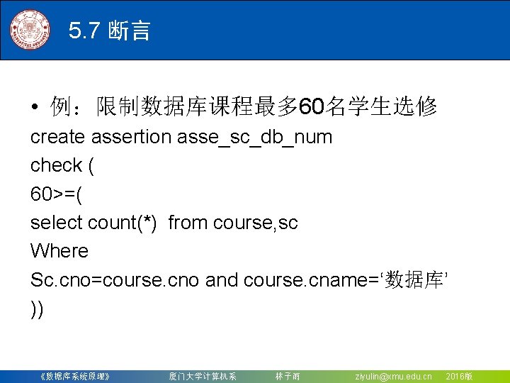 5. 7 断言 • 例：限制数据库课程最多 60名学生选修 create assertion asse_sc_db_num check ( 60>=( select count(*)