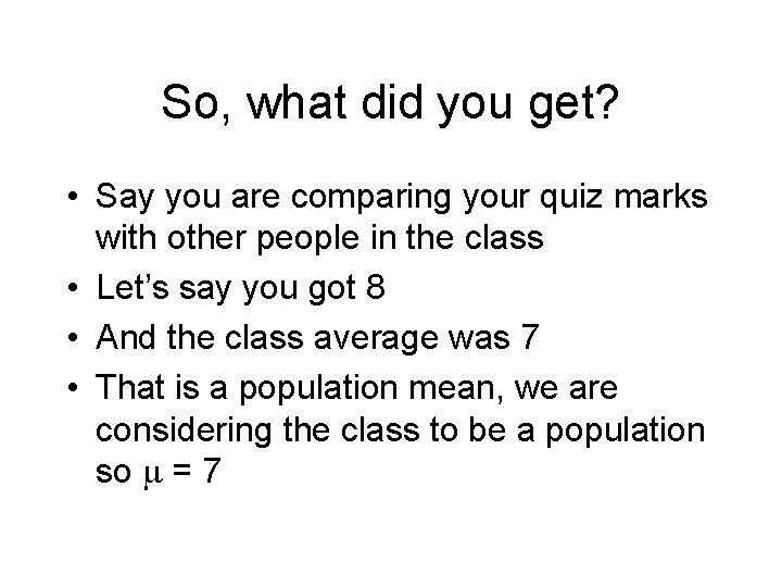 So, what did you get? • Say you are comparing your quiz marks with