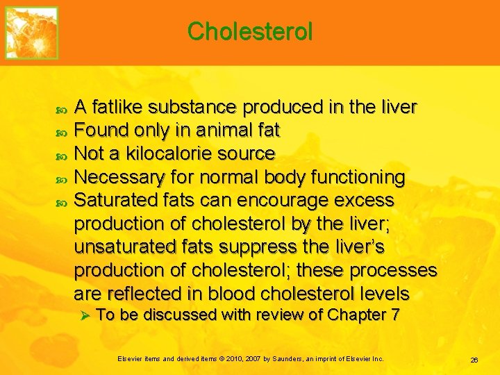 Cholesterol A fatlike substance produced in the liver Found only in animal fat Not