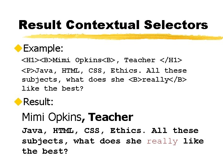 Result Contextual Selectors u. Example: <H 1><B>Mimi Opkins<B>, Teacher </H 1> <P>Java, HTML, CSS,