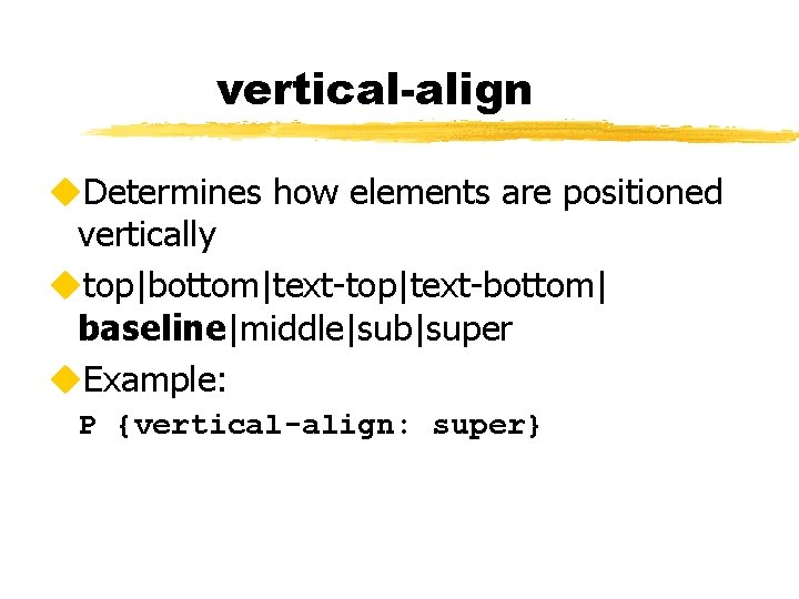 vertical-align u. Determines how elements are positioned vertically utop|bottom|text-top|text-bottom| baseline|middle|sub|super u. Example: P {vertical-align: