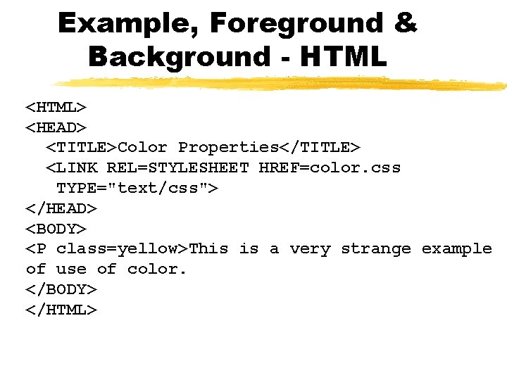 Example, Foreground & Background - HTML <HTML> <HEAD> <TITLE>Color Properties</TITLE> <LINK REL=STYLESHEET HREF=color. css