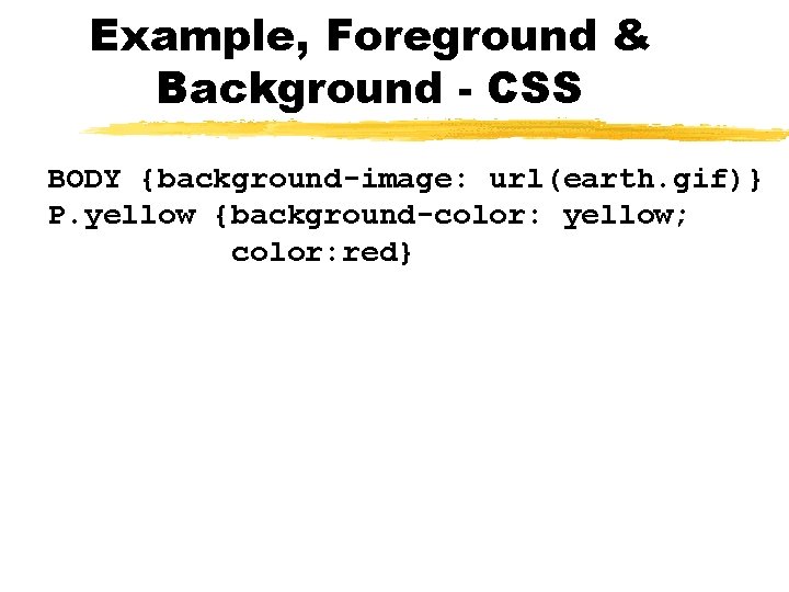 Example, Foreground & Background - CSS BODY {background-image: url(earth. gif)} P. yellow {background-color: yellow;