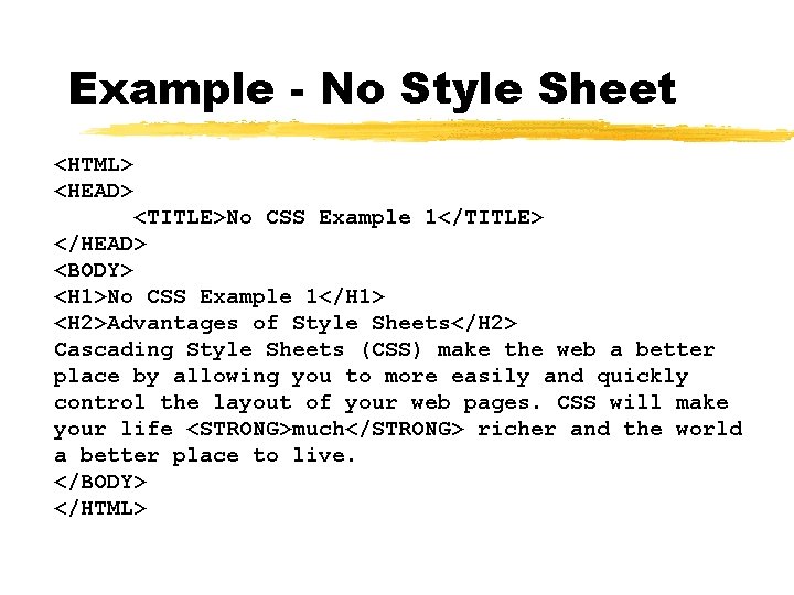 Example - No Style Sheet <HTML> <HEAD> <TITLE>No CSS Example 1</TITLE> </HEAD> <BODY> <H