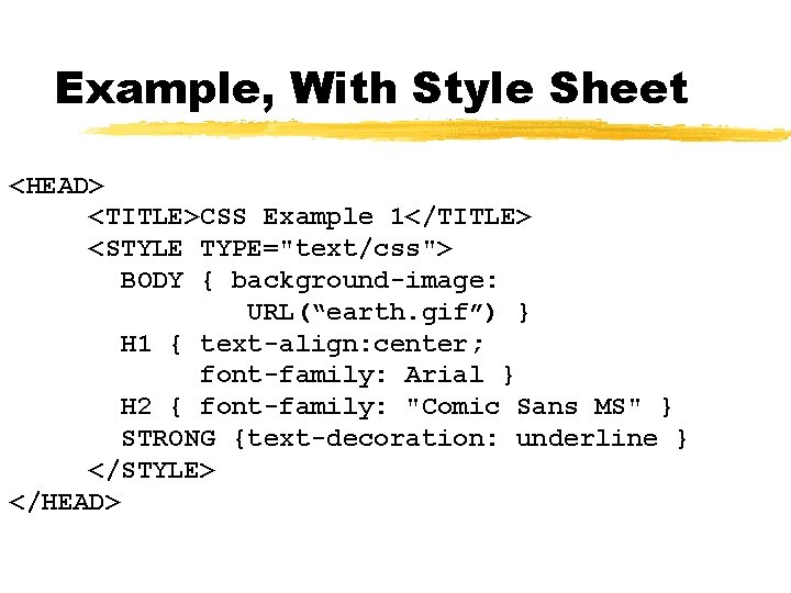 Example, With Style Sheet <HEAD> <TITLE>CSS Example 1</TITLE> <STYLE TYPE="text/css"> BODY { background-image: URL(“earth.