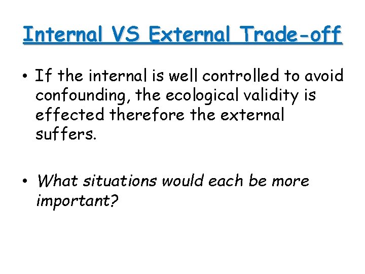 Internal VS External Trade-off • If the internal is well controlled to avoid confounding, Internal VS External Trade-off • If the internal is well controlled to avoid confounding,