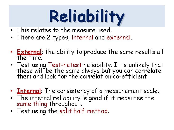Reliability • This relates to the measure used. • There are 2 types, internal Reliability • This relates to the measure used. • There are 2 types, internal