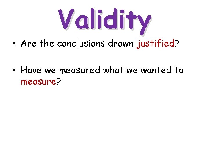 Validity • Are the conclusions drawn justified? • Have we measured what we wanted Validity • Are the conclusions drawn justified? • Have we measured what we wanted