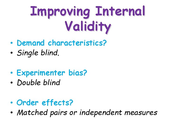 Improving Internal Validity • Demand characteristics? • Single blind. • Experimenter bias? • Double Improving Internal Validity • Demand characteristics? • Single blind. • Experimenter bias? • Double