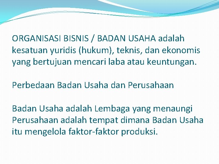 ORGANISASI BISNIS / BADAN USAHA adalah kesatuan yuridis (hukum), teknis, dan ekonomis yang bertujuan