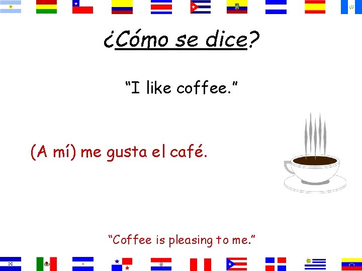 ¿Cómo se dice? “I like coffee. ” (A mí) me gusta el café. “Coffee