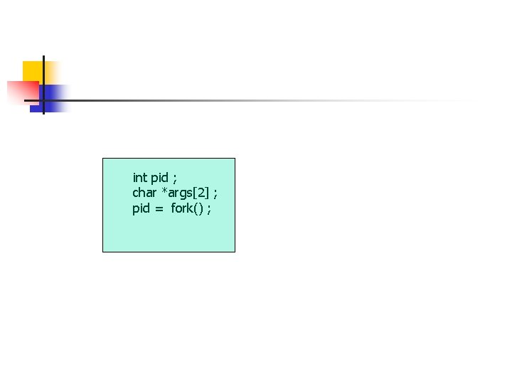 int pid ; char *args[2] ; pid = fork() ; 