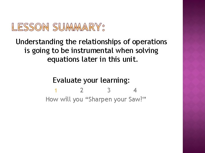 Understanding the relationships of operations is going to be instrumental when solving equations later