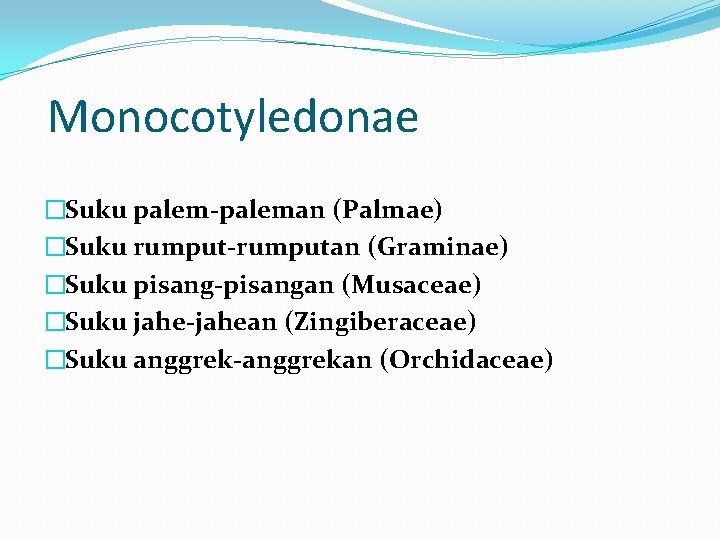 Monocotyledonae �Suku palem-paleman (Palmae) �Suku rumput-rumputan (Graminae) �Suku pisang-pisangan (Musaceae) �Suku jahe-jahean (Zingiberaceae) �Suku
