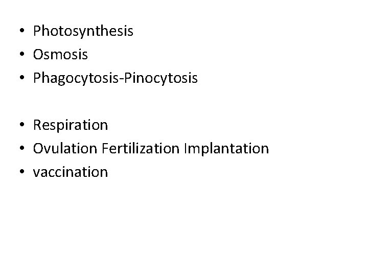  • Photosynthesis • Osmosis • Phagocytosis-Pinocytosis • Respiration • Ovulation Fertilization Implantation •