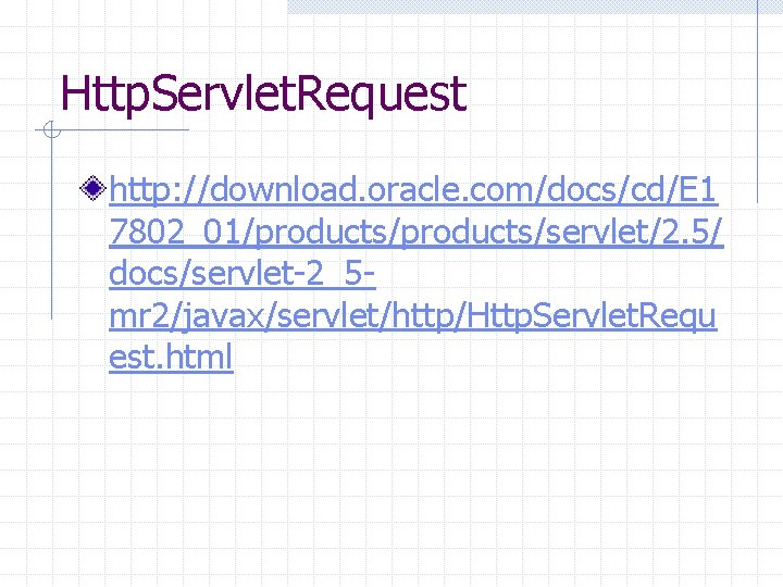 Http. Servlet. Request http: //download. oracle. com/docs/cd/E 1 7802_01/products/servlet/2. 5/ docs/servlet-2_5 mr 2/javax/servlet/http/Http. Servlet.