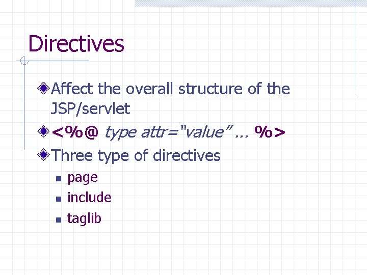 Directives Affect the overall structure of the JSP/servlet <%@ type attr=“value”. . . %>