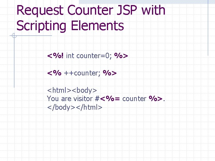 Request Counter JSP with Scripting Elements <%! int counter=0; %> <% ++counter; %> <html><body>