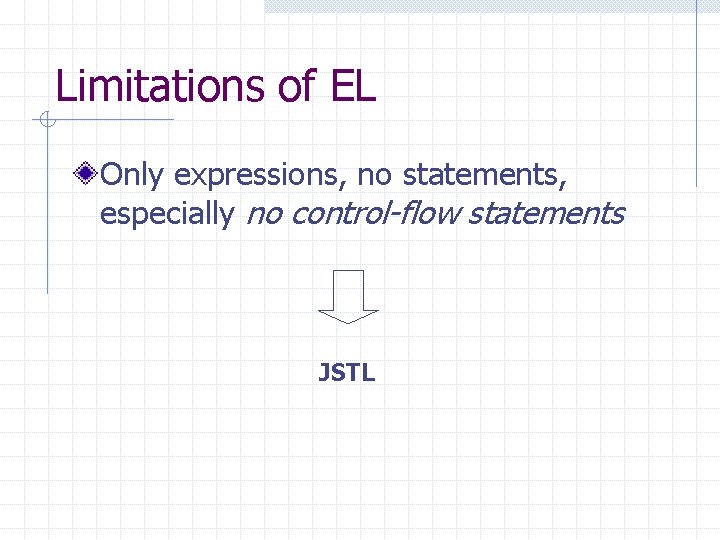 Limitations of EL Only expressions, no statements, especially no control-flow statements JSTL 
