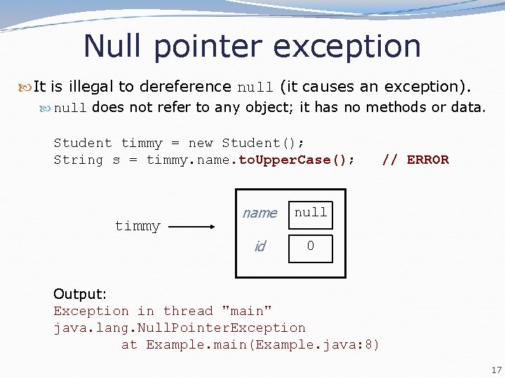 Null pointer exception It is illegal to dereference null (it causes an exception). null Null pointer exception It is illegal to dereference null (it causes an exception). null
