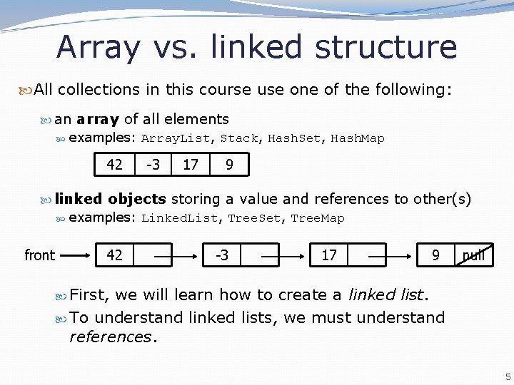 Array vs. linked structure All collections in this course use one of the following: Array vs. linked structure All collections in this course use one of the following: