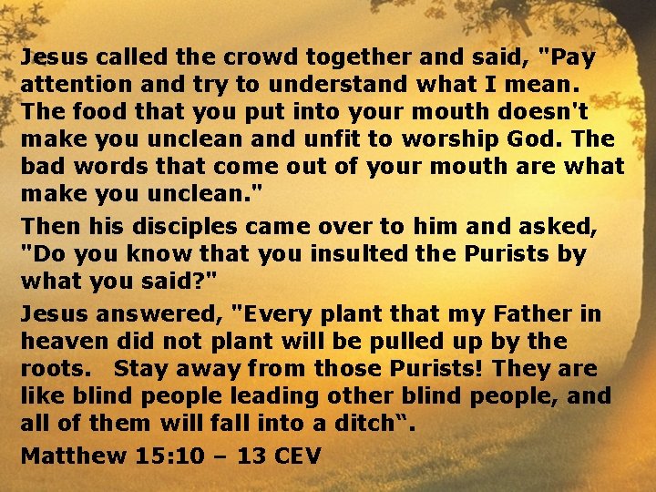 Jesus called the crowd together and said, "Pay attention and try to understand what