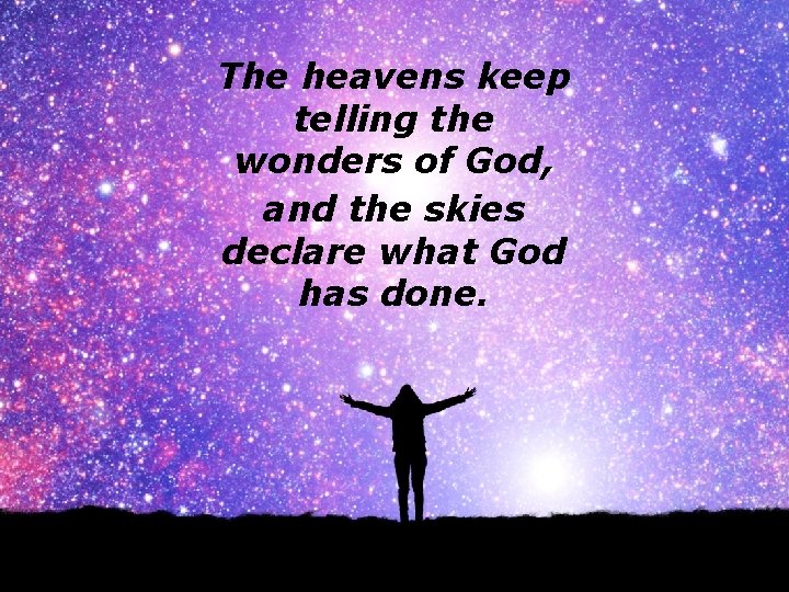 The heavens keep telling the wonders of God, and the skies declare what God
