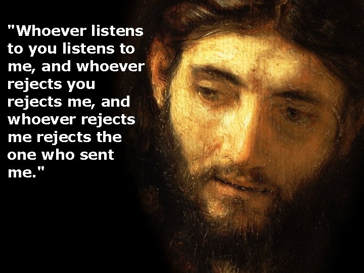 "Whoever listens to you listens to me, and whoever rejects you rejects me, and