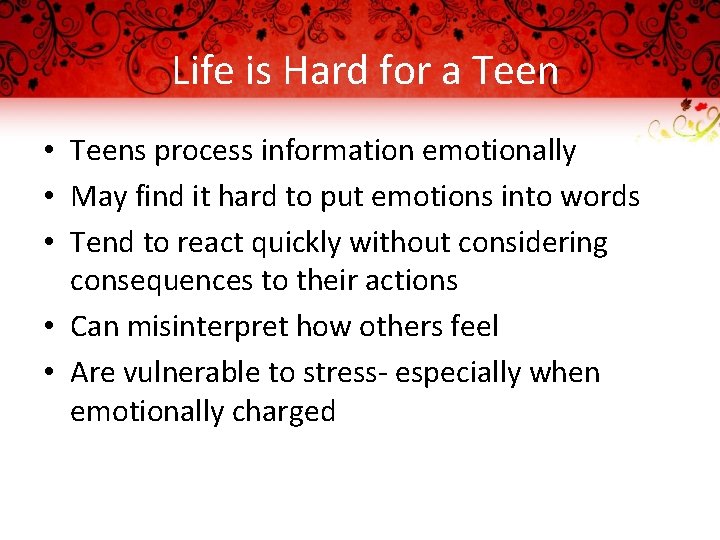 Life is Hard for a Teen • Teens process information emotionally • May find