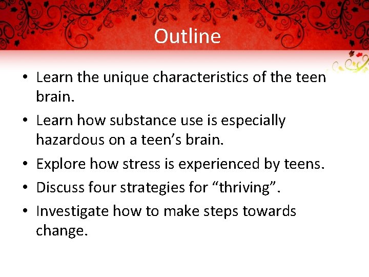 Outline • Learn the unique characteristics of the teen brain. • Learn how substance