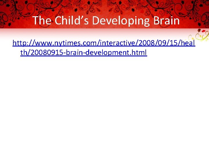 The Child’s Developing Brain http: //www. nytimes. com/interactive/2008/09/15/heal th/20080915 -brain-development. html 