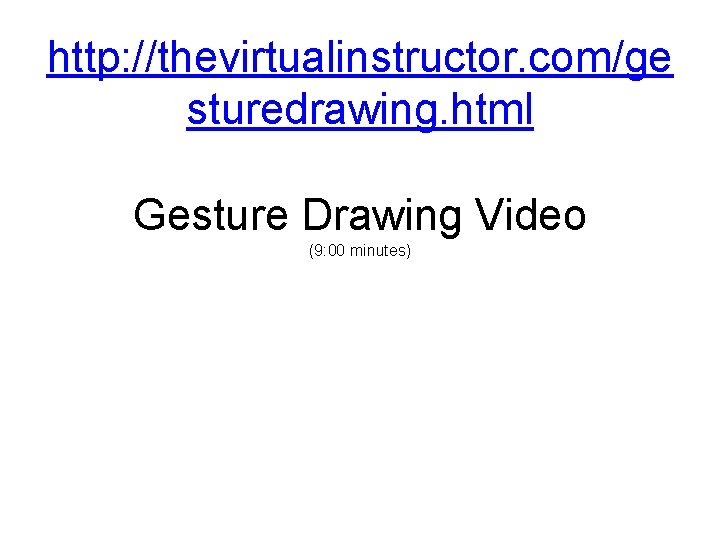 http: //thevirtualinstructor. com/ge sturedrawing. html Gesture Drawing Video (9: 00 minutes) 