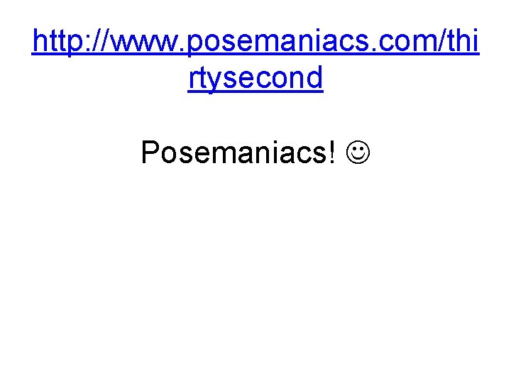 http: //www. posemaniacs. com/thi rtysecond Posemaniacs! 