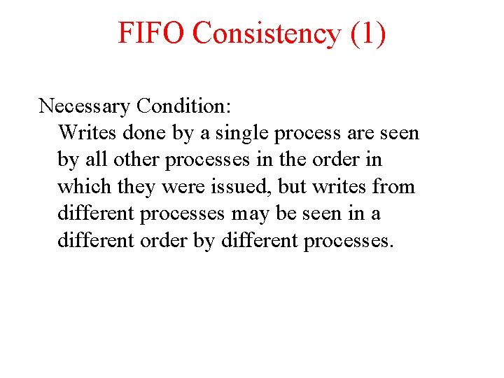 FIFO Consistency (1) Necessary Condition: Writes done by a single process are seen by