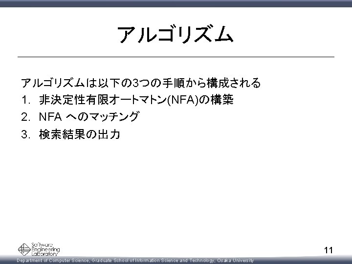 アルゴリズムは以下の 3つの手順から構成される 1. 非決定性有限オートマトン(NFA)の構築 2. NFA へのマッチング 3. 検索結果の出力 11 Department of Computer Science,