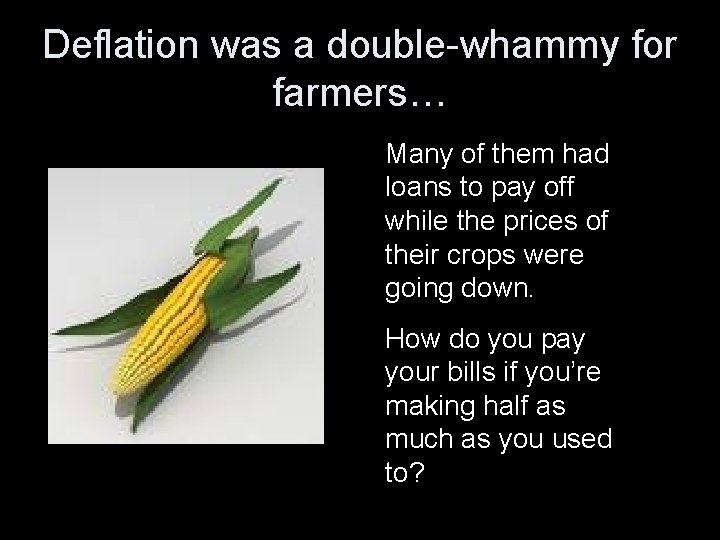 Deflation was a double-whammy for farmers… Many of them had loans to pay off