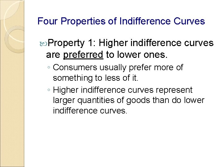 Four Properties of Indifference Curves Property 1: Higher indifference curves are preferred to lower Four Properties of Indifference Curves Property 1: Higher indifference curves are preferred to lower