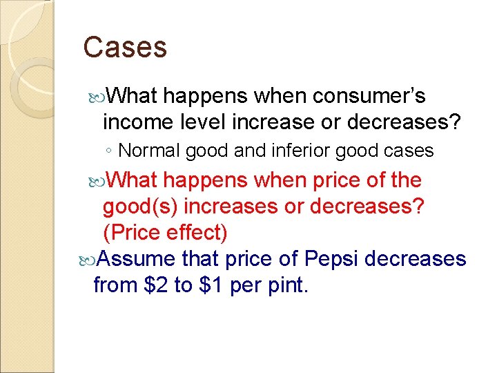 Cases What happens when consumer’s income level increase or decreases? ◦ Normal good and Cases What happens when consumer’s income level increase or decreases? ◦ Normal good and