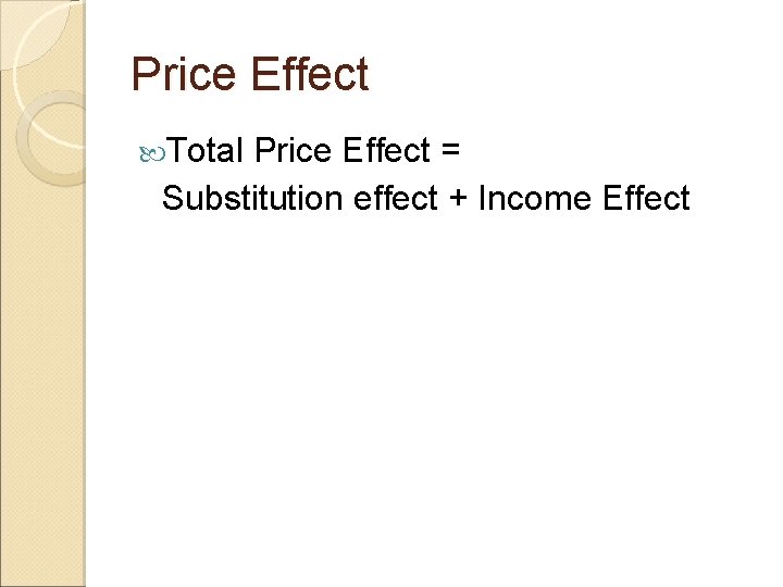 Price Effect Total Price Effect = Substitution effect + Income Effect Price Effect Total Price Effect = Substitution effect + Income Effect